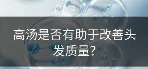 高汤是否有助于改善头发质量？